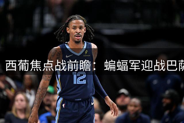 西葡焦点战前瞻：蝙蝠军迎战巴萨 葡超黑马对决升班马